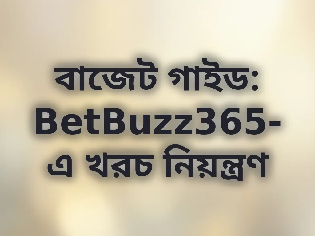 বাজেট গাইড: BetBuzz365-এ খরচ নিয়ন্ত্রণ