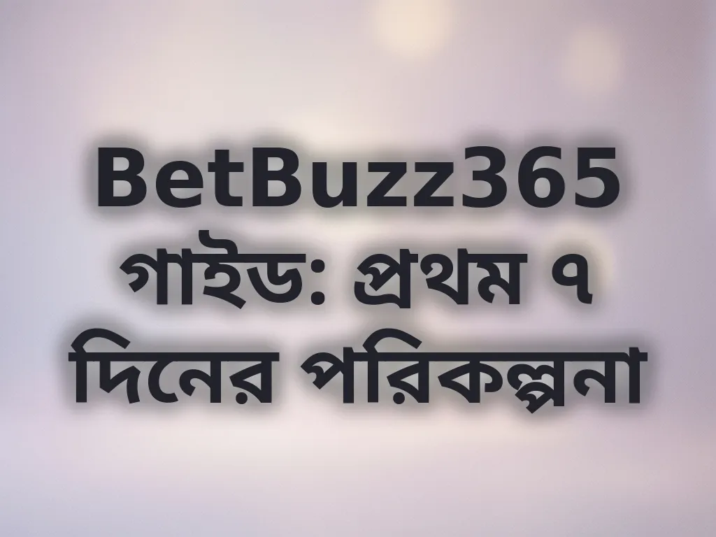 BetBuzz365 গাইড: প্রথম ৭ দিনের পরিকল্পনা